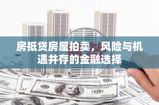 宾阳房抵贷房屋拍卖，风险与机遇并存的金融选择