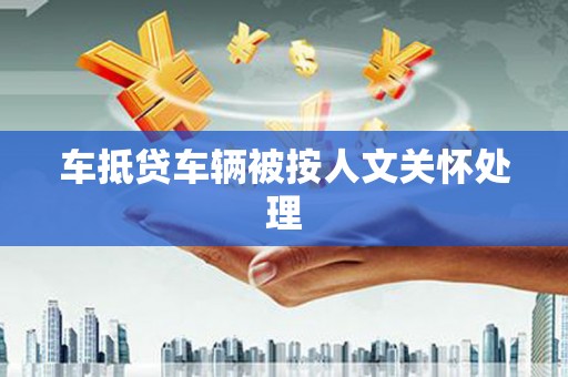 城北车抵贷车辆被按人文关怀处理