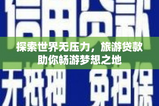 城北探索世界无压力，旅游贷款助你畅游梦想之地