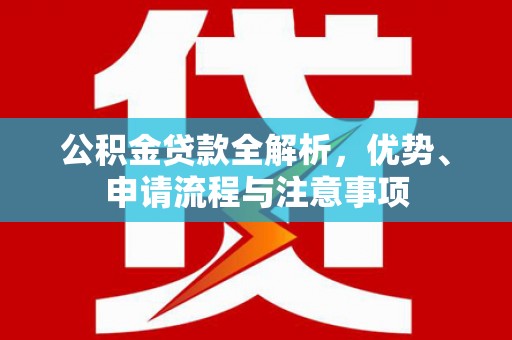 光泽公积金贷款全解析，优势、申请流程与注意事项