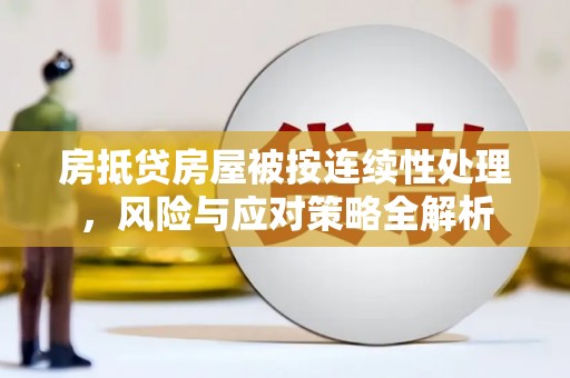 德城房抵贷房屋被按连续性处理，风险与应对策略全解析