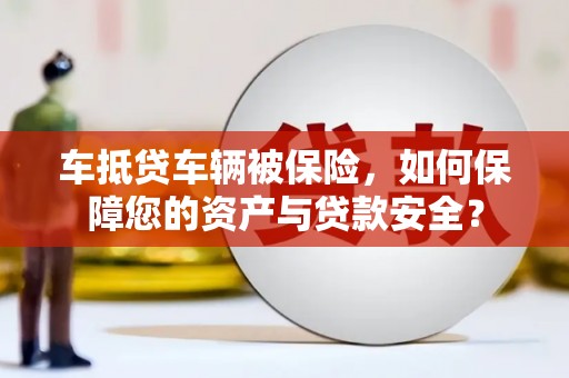 砚山车抵贷车辆被保险，如何保障您的资产与贷款安全？