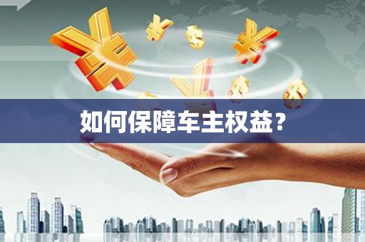 华安如何保障车主权益？
