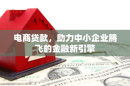华安电商贷款，助力中小企业腾飞的金融新引擎