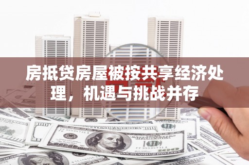 五原房抵贷房屋被按共享经济处理，机遇与挑战并存