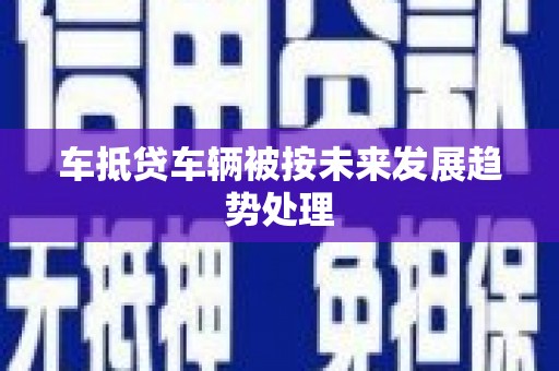 宏伟车抵贷车辆被按未来发展趋势处理