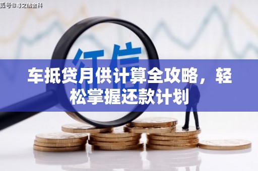 洋山车抵贷月供计算全攻略，轻松掌握还款计划