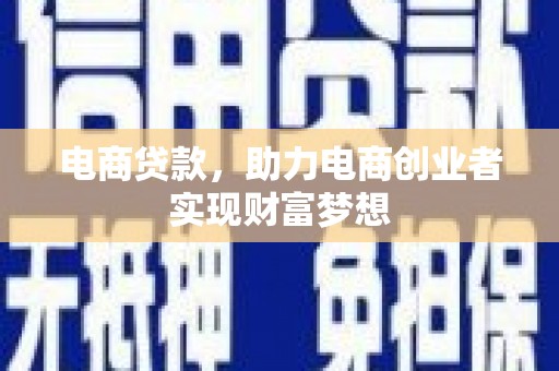 惠山电商贷款，助力电商创业者实现财富梦想