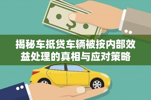 毕节揭秘车抵贷车辆被按内部效益处理的真相与应对策略