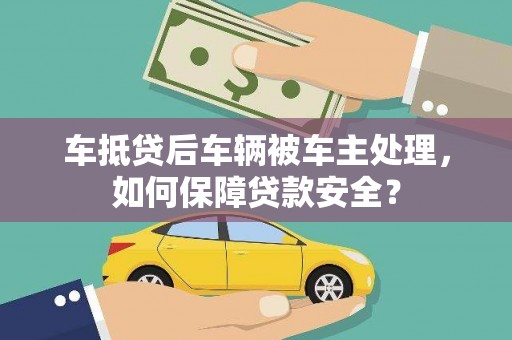 苏尼特右旗车抵贷后车辆被车主处理，如何保障贷款安全？