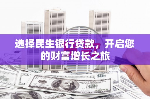 苏尼特右旗选择民生银行贷款，开启您的财富增长之旅