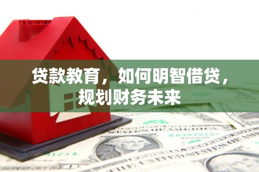 满州贷款教育，如何明智借贷，规划财务未来