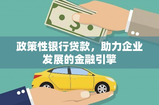 满州政策性银行贷款，助力企业发展的金融引擎