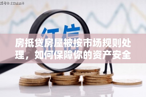 古浪房抵贷房屋被按市场规则处理，如何保障你的资产安全？