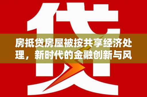 泰安房抵贷房屋被按共享经济处理，新时代的金融创新与风险