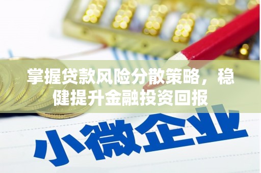 信阳掌握贷款风险分散策略，稳健提升金融投资回报