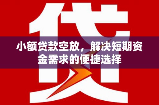 阿里山小额贷款空放，解决短期资金需求的便捷选择