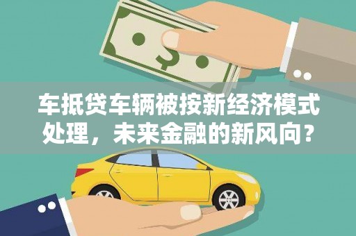 裕华车抵贷车辆被按新经济模式处理，未来金融的新风向？