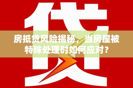 牧野房抵贷风险揭秘，当房屋被特殊处理时如何应对？