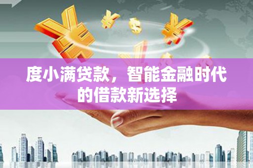 毕节度小满贷款，智能金融时代的借款新选择