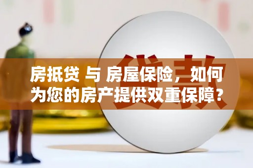 嫩江房抵贷 与 房屋保险，如何为您的房产提供双重保障？