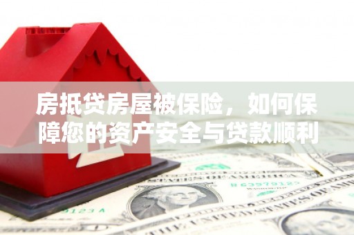 梁河房抵贷房屋被保险，如何保障您的资产安全与贷款顺利？