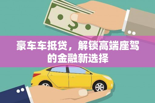 皮山豪车车抵贷，解锁高端座驾的金融新选择