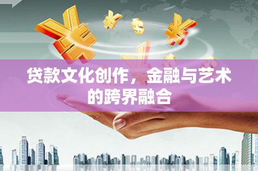 清浦贷款文化创作，金融与艺术的跨界融合