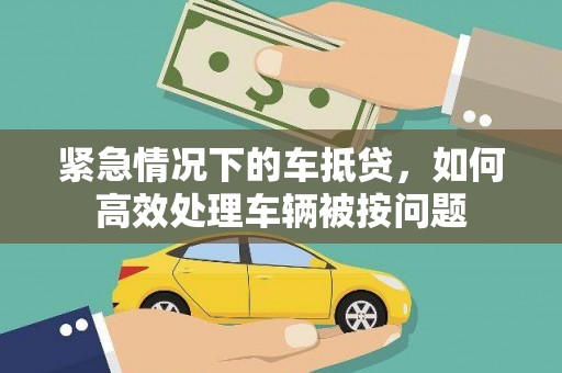 桃城紧急情况下的车抵贷，如何高效处理车辆被按问题