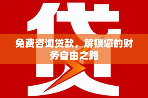龙港免费咨询贷款，解锁您的财务自由之路