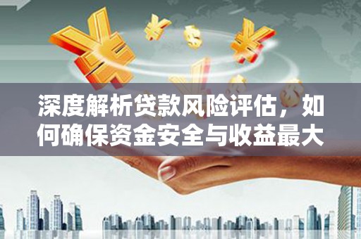 高唐深度解析贷款风险评估，如何确保资金安全与收益最大化