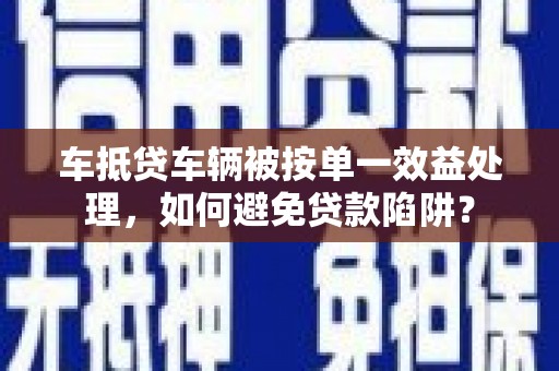 瓦房店车抵贷车辆被按单一效益处理，如何避免贷款陷阱？
