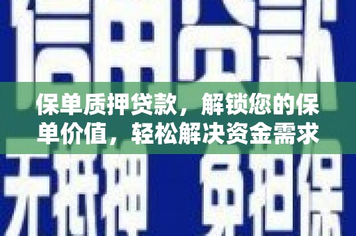 洞口保单质押贷款，解锁您的保单价值，轻松解决资金需求