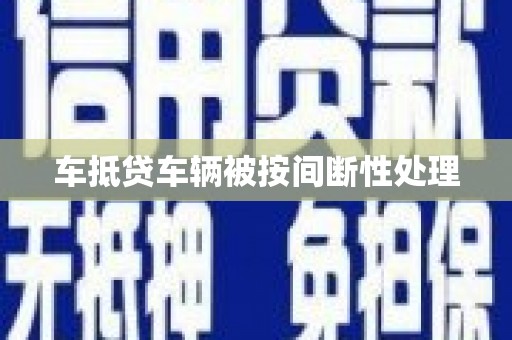 信阳车抵贷车辆被按间断性处理