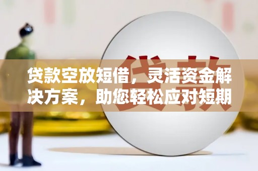 呼玛贷款空放短借，灵活资金解决方案，助您轻松应对短期财务需求