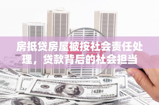 信阳房抵贷房屋被按社会责任处理，贷款背后的社会担当