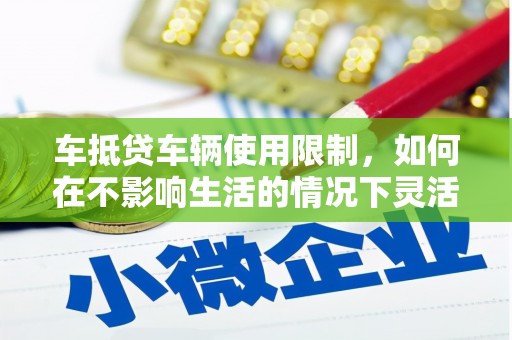 呼玛车抵贷车辆使用限制，如何在不影响生活的情况下灵活贷款？