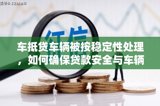 察布查尔锡伯车抵贷车辆被按稳定性处理，如何确保贷款安全与车辆保值