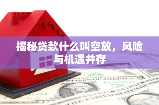 屯溪揭秘贷款什么叫空放，风险与机遇并存
