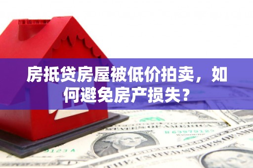 桃源房抵贷房屋被低价拍卖，如何避免房产损失？