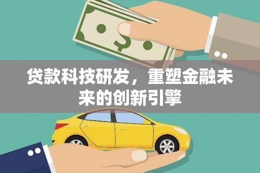 大里贷款科技研发，重塑金融未来的创新引擎