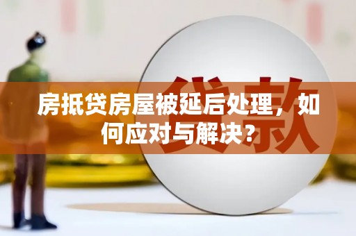 和布克赛尔房抵贷房屋被延后处理，如何应对与解决？