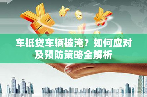 和布克赛尔车抵贷车辆被淹？如何应对及预防策略全解析