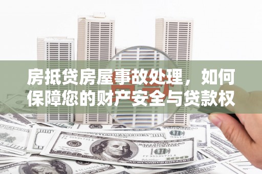 郁南房抵贷房屋事故处理，如何保障您的财产安全与贷款权益？