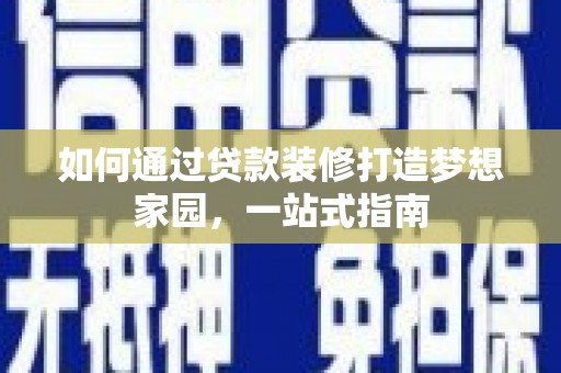成武如何通过贷款装修打造梦想家园，一站式指南