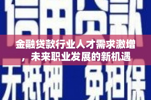 沧源金融贷款行业人才需求激增，未来职业发展的新机遇