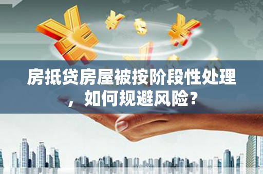 琼山房抵贷房屋被按阶段性处理，如何规避风险？