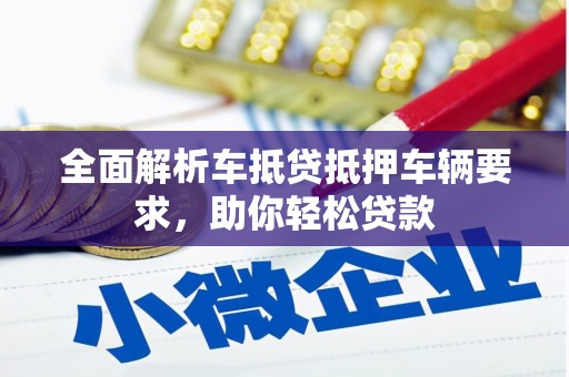 礁溪全面解析车抵贷抵押车辆要求，助你轻松贷款