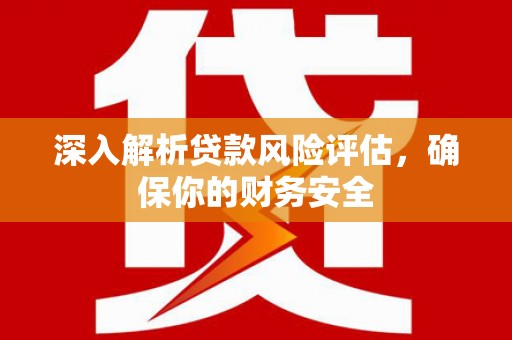 保税区深入解析贷款风险评估，确保你的财务安全