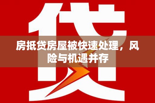 深坑房抵贷房屋被快速处理，风险与机遇并存